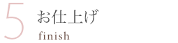 5.お仕上げ-finish-