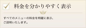 すべてのメニューの料金を明確に表示、ご説明致します。