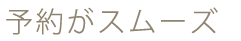 予約がスムーズ